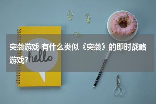 突袭游戏 有什么类似《突袭》的即时战略游戏？