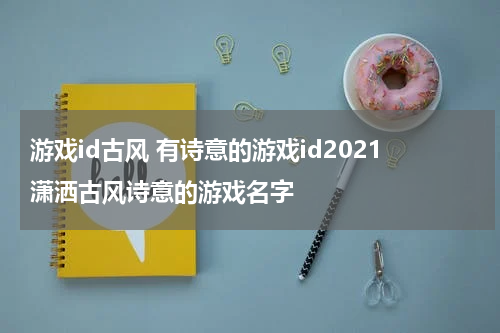 游戏id古风 有诗意的游戏id2021潇洒古风诗意的游戏名字