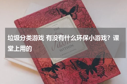 垃圾分类游戏 有没有什么环保小游戏？课堂上用的