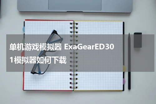 单机游戏模拟器 ExaGearED301模拟器如何下载