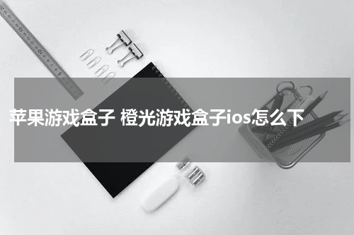 苹果游戏盒子 橙光游戏盒子ios怎么下