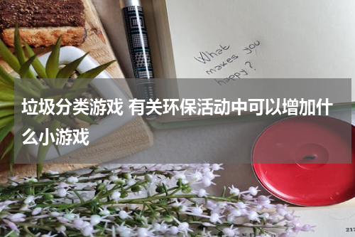 垃圾分类游戏 有关环保活动中可以增加什么小游戏