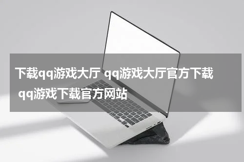 下载qq游戏大厅 qq游戏大厅官方下载 qq游戏下载官方网站