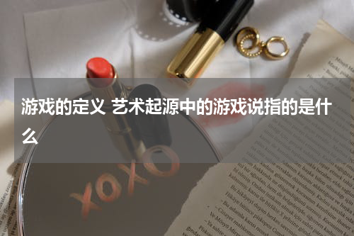 游戏的定义 艺术起源中的游戏说指的是什么