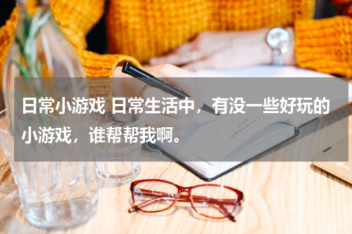 日常小游戏 日常生活中，有没一些好玩的小游戏，谁帮帮我啊。