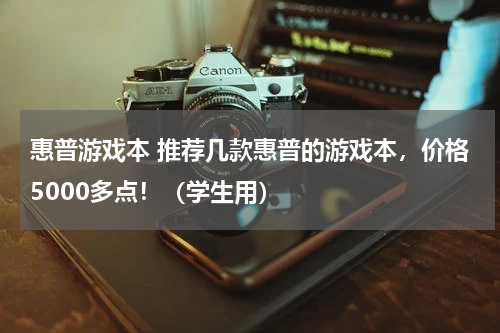 惠普游戏本 推荐几款惠普的游戏本，价格5000多点！（学生用）