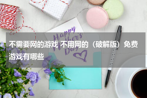 不需要网的游戏 不用网的(破解版)免费游戏有哪些