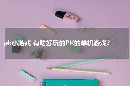 pk小游戏 有啥好玩的PK的单机游戏?