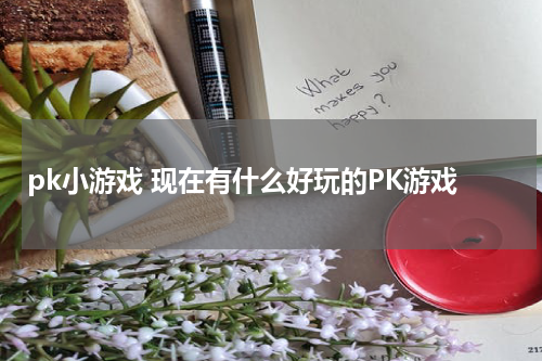 pk小游戏 现在有什么好玩的PK游戏