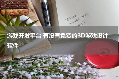 游戏开发平台 有没有免费的3D游戏设计软件