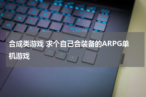 合成类游戏 求个自己合装备的ARPG单机游戏