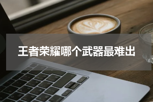 王者荣耀哪个武器最难出