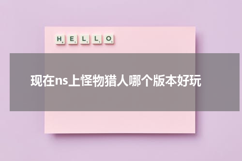 现在ns上怪物猎人哪个版本好玩