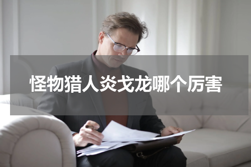 怪物猎人炎戈龙哪个厉害