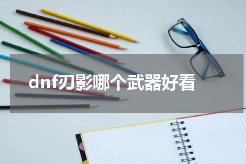 dnf刃影哪个武器好看