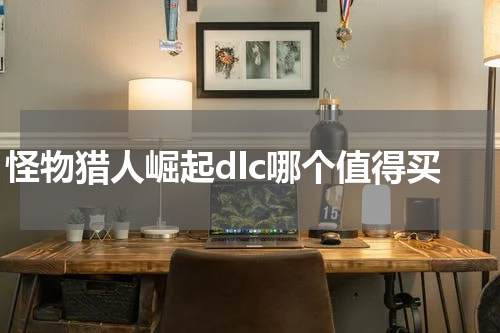 怪物猎人崛起dlc哪个值得买