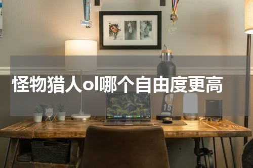 怪物猎人ol哪个自由度更高