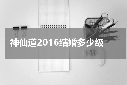 神仙道2016结婚多少级