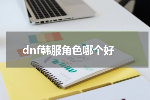 dnf韩服角色哪个好