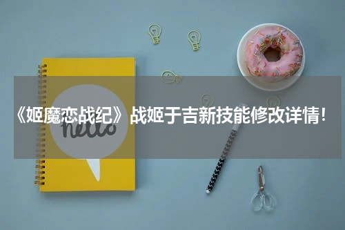 《姬魔恋战纪》战姬于吉新技能修改详情！