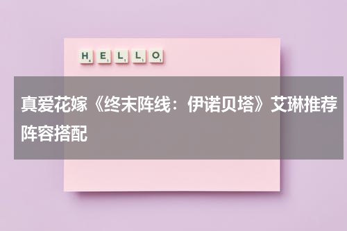 真爱花嫁《终末阵线：伊诺贝塔》艾琳推荐阵容搭配