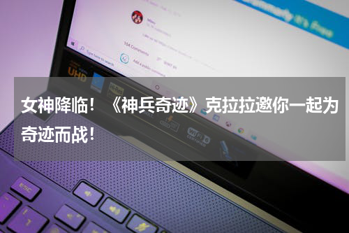 女神降临!《神兵奇迹》克拉拉邀你一起为奇迹而战!