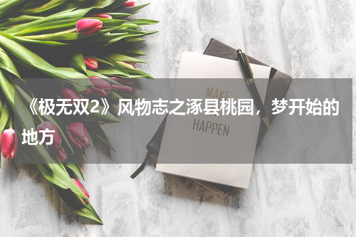 《极无双2》风物志之涿县桃园，梦开始的地方