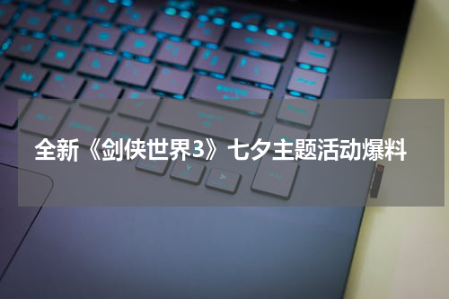 全新《剑侠世界3》七夕主题活动爆料