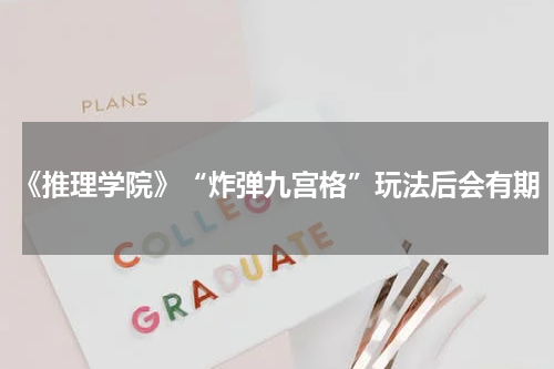 《推理学院》“炸弹九宫格”玩法后会有期