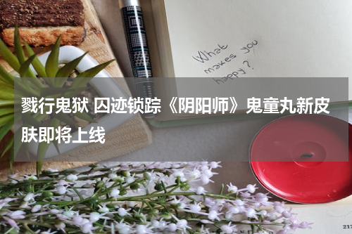 戮行鬼狱 囚迹锁踪《阴阳师》鬼童丸新皮肤即将上线