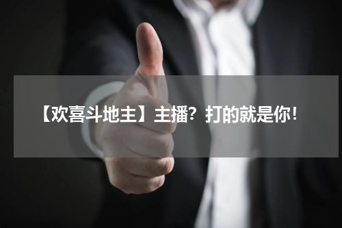 【欢喜斗地主】主播?打的就是你!