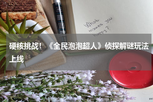 硬核挑战!《全民泡泡超人》侦探解谜玩法上线