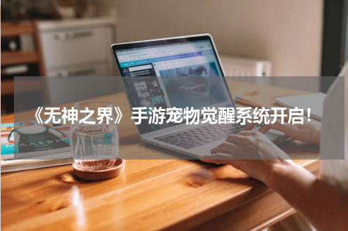 《无神之界》手游宠物觉醒系统开启!