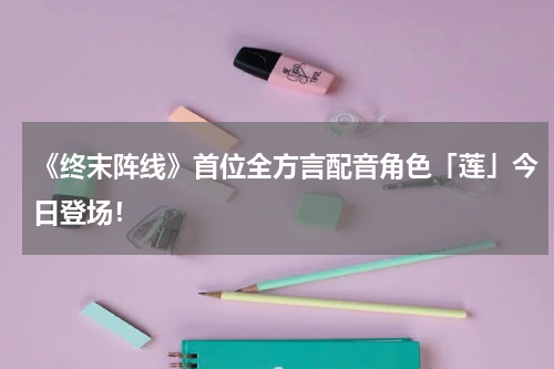 《终末阵线》首位全方言配音角色「莲」今日登场！