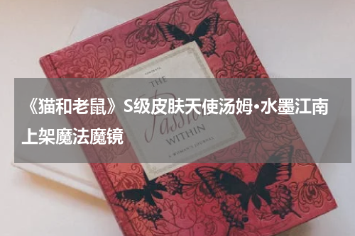 《猫和老鼠》S级皮肤天使汤姆·水墨江南上架魔法魔镜