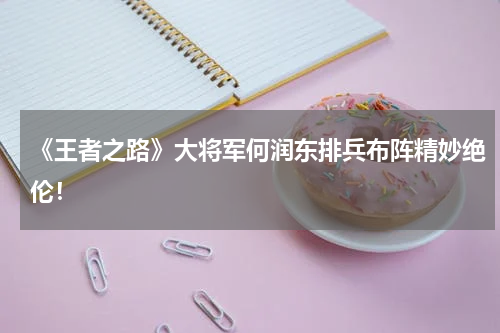 《王者之路》大将军何润东排兵布阵精妙绝伦！