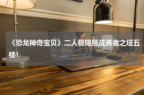 《恐龙神奇宝贝》二人极限挑战勇者之塔五楼!