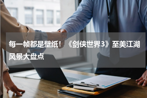 每一帧都是壁纸!《剑侠世界3》至美江湖风景大盘点