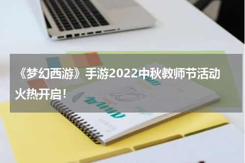 《梦幻西游》手游2022中秋教师节活动火热开启！