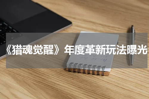《猎魂觉醒》年度革新玩法曝光