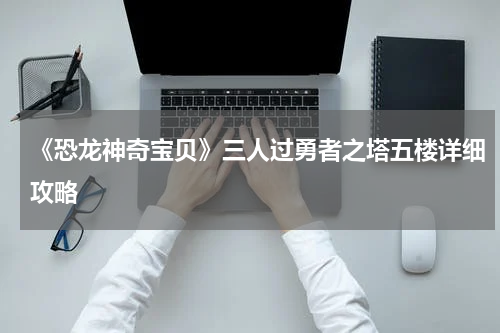 《恐龙神奇宝贝》三人过勇者之塔五楼详细攻略