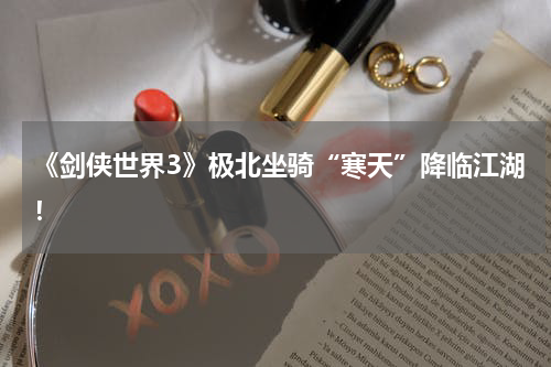 《剑侠世界3》极北坐骑“寒天”降临江湖!