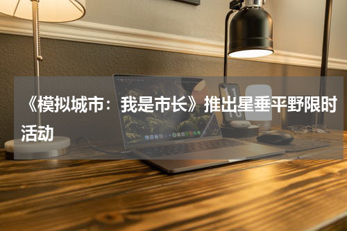 《模拟城市：我是市长》推出星垂平野限时活动