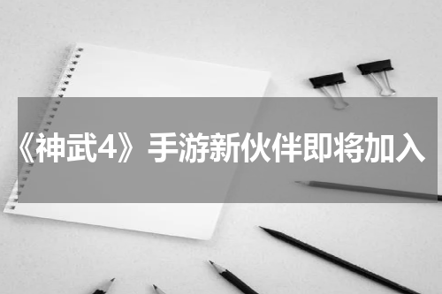《神武4》手游新伙伴即将加入