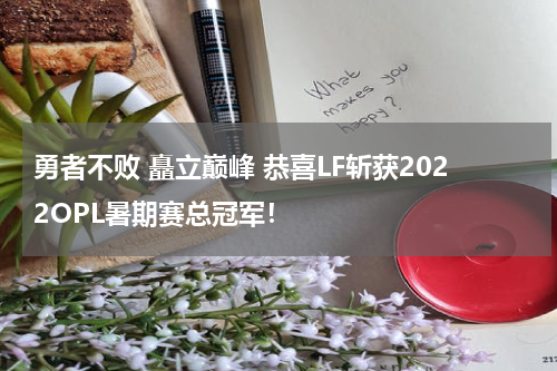 勇者不败 矗立巅峰 恭喜LF斩获2022OPL暑期赛总冠军！