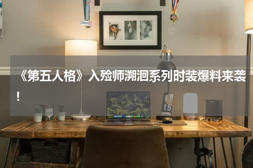 《第五人格》入殓师溯洄系列时装爆料来袭！