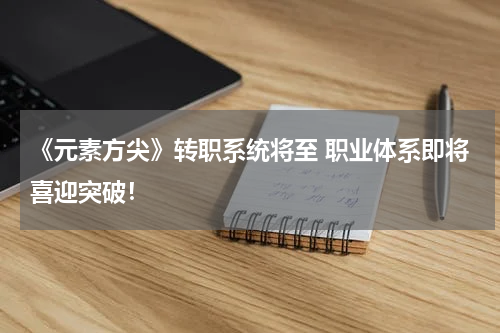 《元素方尖》转职系统将至 职业体系即将喜迎突破！