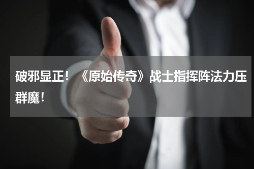 破邪显正！《原始传奇》战士指挥阵法力压群魔！