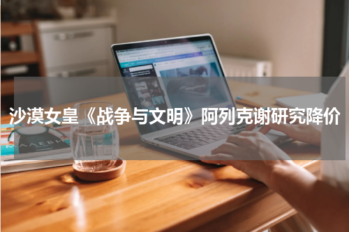 沙漠女皇《战争与文明》阿列克谢研究降价