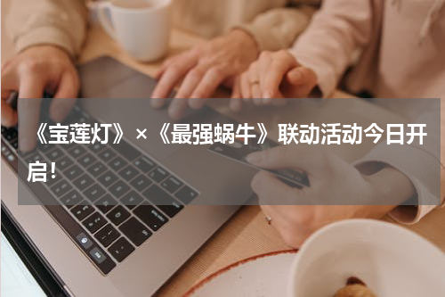 《宝莲灯》×《最强蜗牛》联动活动今日开启！